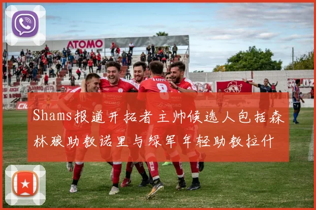 Shams报道开拓者主帅候选人包括森林狼助教诺里与绿军年轻助教拉什布鲁克