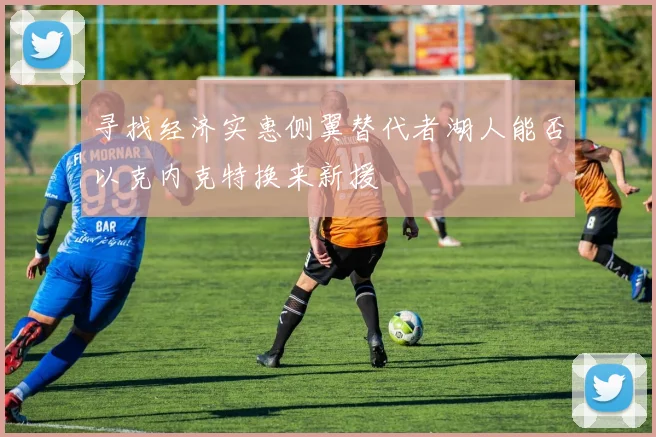 寻找经济实惠侧翼替代者湖人能否以克内克特换来新援