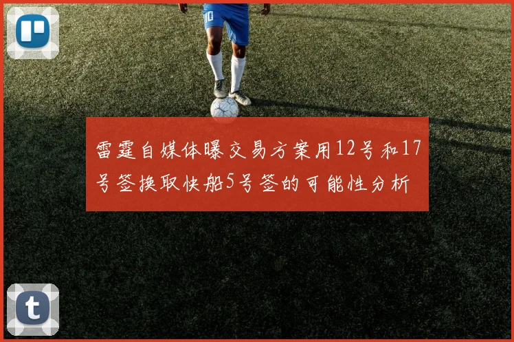 雷霆自媒体曝交易方案用12号和17号签换取快船5号签的可能性分析