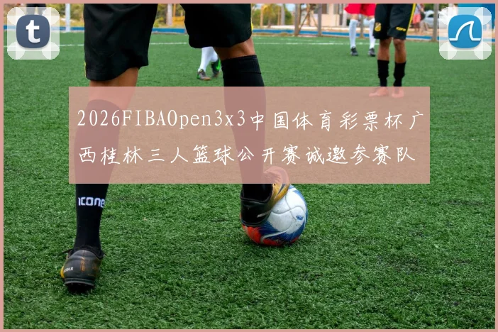 2026FIBAOpen3x3中国体育彩票杯广西桂林三人篮球公开赛诚邀参赛队伍报名