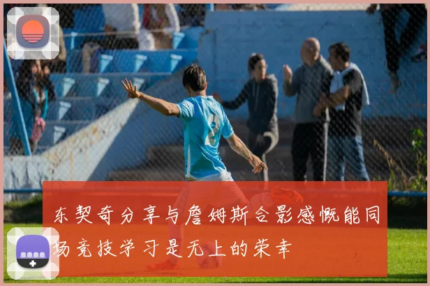 东契奇分享与詹姆斯合影感慨能同场竞技学习是无上的荣幸