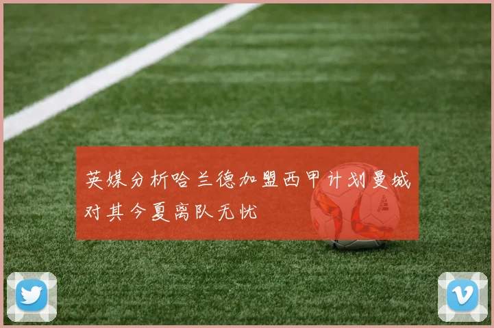 英媒分析哈兰德加盟西甲计划曼城对其今夏离队无忧