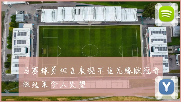 马赛球员坦言表现不佳无缘欧冠晋级结果令人失望