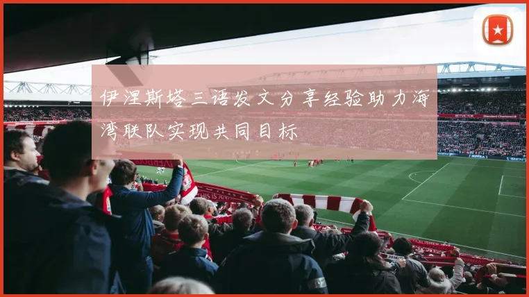 伊涅斯塔三语发文分享经验助力海湾联队实现共同目标