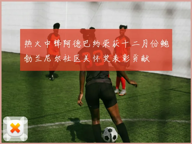 热火中锋阿德巴约荣获十二月份鲍勃兰尼尔社区关怀奖表彰贡献